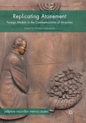 Replicating Atonement: Foreign Models in the Commemoration of Atrocities - Gabowitsch, Mischa (Editor)