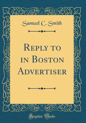 Reply to in Boston Advertiser (Classic Reprint) - Smith, Samuel C