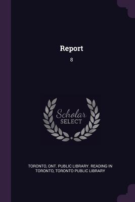 Report: 8 - Toronto, Ont Public Library Reading in (Creator), and Toronto Public Library (Creator)