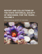 Report and Collections of the State Historical Society of Wisconsin, for the Years Volume 4 - Wisconsin State Historical Society