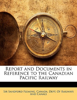 Report and documents in reference to the Canadian Pacific Railway - Fleming, Sandford, Sir