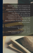 Report and Proceedings of the Special Committee Appointed for the Purpose of Taking Into Consideration the Report of a Special Committee of the House of Commons of the Last Session Thereof to Investigate the Beauharnois Power Project, in so Far as Said...