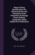 Report Giving Specifications for Reconstruction and Extension of the Properties of Chicago Street Railway Companies, Being Exhibit B of Ordinances