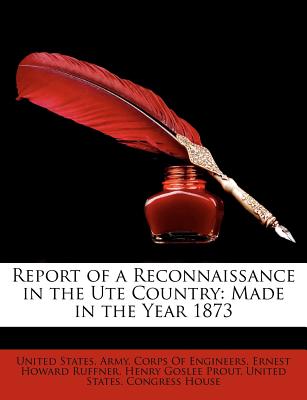 Report of a Reconnaissance in the Ute Country: Made in the Year 1873 - United States Army Corps of Engineers (Creator), and Ruffner, Ernest Howard, and Prout, Henry Goslee