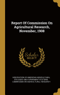 Report Of Commission On Agricultural Research, November, 1908