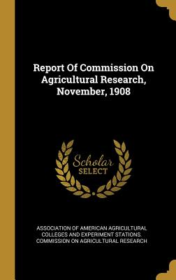 Report Of Commission On Agricultural Research, November, 1908 - Association of American Agricultural Col (Creator)