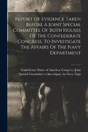 Report Of Evidence Taken Before A Joint Special Committee Of Both Houses Of The Confederate Congress, To Investigate The Affairs Of The Navy Department