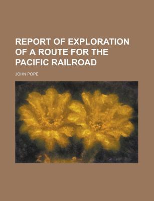 Report of Exploration of a Route for the Pacific Railroad - Pope, John