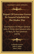 Report of Governor Grover to General Schofield on the Modoc War: And Reports of Major General John F. Miller and General John E. Ross, to the Governor (1874)