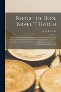 Report of Hon. Israel T. Hatch [microform]: Upon the Operation of the Revenue Laws and the Reciprocity Treaty Upon the Northern Frontier: Communicated to Congress, Referred to the Committee of Ways and Means, and Ordered to Be Printed: June 18th, 1860