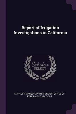 Report of Irrigation Investigations in California - Manson, Marsden, and United States Office of Experiment Stat (Creator)