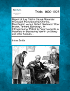 Report of Jury Trial in Causa Alexander M'Dougall, Manufacturing Chemist, Manchester, Versus Robert Girdwood, Wool Broker, Tanfield, Edinburgh, for Infringement of Patent for 'Improvements in Materials for Destroying Vermin on Sheep and Other Animals, ...