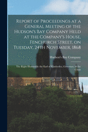 Report of Proceedings at a General Meeting of the Hudson's Bay Company Held at the Company's House, Fenchurch Street, on Tuesday, 24th November, 1868 [microform]: the Right Honorable the Earl of Kimberley, Governor, in the Chair