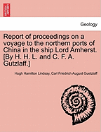 Report of Proceedings on a Voyage to the Northern Ports of China; In the Ship Lord Amherst. Extracted from Papers, Printed by Order of the House of Commons, Relating to the Trade with China