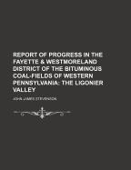 Report of Progress in the Fayette & Westmoreland District of the Bituminous Coal-Fields of Western Pennsylvania; The Ligonier Valley