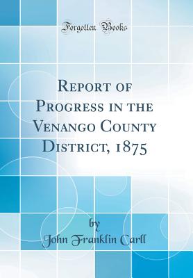 Report of Progress in the Venango County District, 1875 (Classic Reprint) - Carll, John Franklin