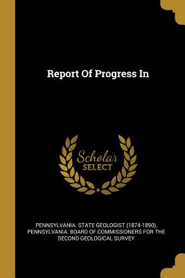 Report Of Progress In - Pennsylvania State Geologist (1874-1890 (Creator), and Pennsylvania Board of Commissioners Fo (Creator)