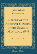 Report of the Adjutant General of the State of Maryland, 1858 (Classic Reprint)