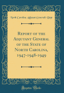 Report of the Adjutant General of the State of North Carolina, 1947-1948-1949 (Classic Reprint)