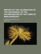 Report of the Celebration of the Centennial of the Incorporation of the Town of Marlborough, August 23d and 25th, 1903