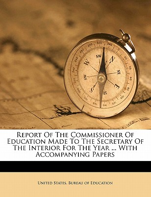 Report of the Commissioner of Education made to the Secretary of the Interior for the year ... with accompanying papers - United States Bureau of Education (Creator)