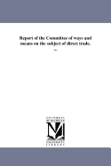 Report of the Committee of Ways and Means on the Subject of Direct Trade. ...