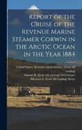 Report of the Cruise of the Revenue Marine Steamer Corwin in the Arctic Ocean in the Year 1884