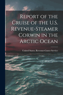 Report of the Cruise of the U.S. Revenue-Steamer Corwin in the Arctic Ocean