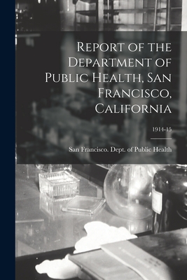 Report of the Department of Public Health, San Francisco, California; 1914-15 - San Francisco (Calif ) Dept of Public (Creator)