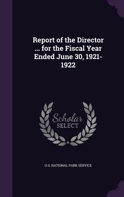 Report of the Director ... for the Fiscal Year Ended June 30, 1921-1922 - U S National Park Service (Creator)