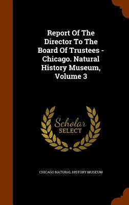 Report Of The Director To The Board Of Trustees - Chicago. Natural History Museum, Volume 3 - Chicago Natural History Museum (Creator)