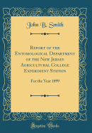 Report of the Entomological Department of the New Jersey Agricultural College Experiment Station: For the Year 1899 (Classic Reprint)