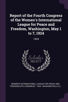 Report of the Fourth Congress of the Women's International League for Peace and Freedom, Washington, May 1 to 7, 1924: 1924 - Women's International League for Peace a (Creator)