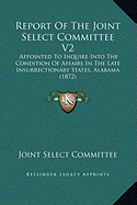 Report Of The Joint Select Committee V2: Appointed To Inquire Into The Condition Of Affairs In The Late Insurrectionary States, Alabama (1872)