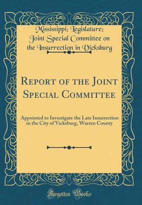 Report of the Joint Special Committee: Appointed to Investigate the Late Insurrection in the City of Vicksburg, Warren County (Classic Reprint) - Vicksburg, Mississippi Legislature Joi