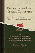 Report of the Joint Special Committee: Appointed to Investigate the Late Insurrection in the City of Vicksburg, Warren County (Classic Reprint)