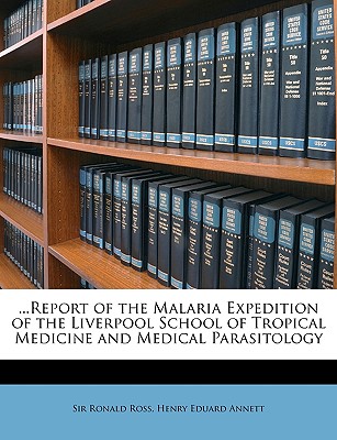 ...Report of the Malaria Expedition of the Liverpool School of Tropical Medicine and Medical Parasitology - Ross, Ronald, Sir, and Annett, Henry Eduard