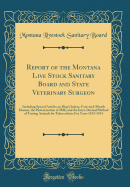 Report of the Montana Live Stock Sanitary Board and State Veterinary Surgeon: Including Special Articles on Hog Cholera, Foot-And-Mouth Disease, the Pasteurization of Milk, and the Intra-Dermal Method of Testing Animals for Tuberculosis; For Years 1913-19