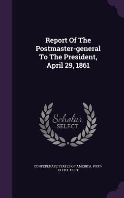 Report Of The Postmaster-general To The President, April 29, 1861 - Confederate States of America Post-Offi (Creator)