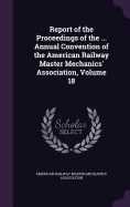 Report of the Proceedings of the ... Annual Convention of the American Railway Master Mechanics' Association, Volume 18