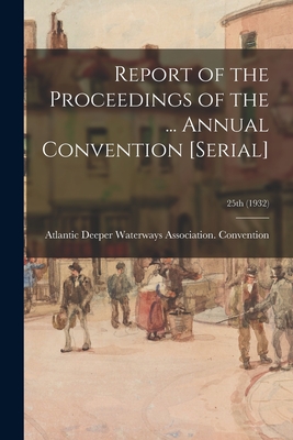 Report of the Proceedings of the ... Annual Convention [serial]; 25th (1932) - Atlantic Deeper Waterways Association (Creator)