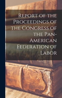 Report of the Proceedings of the Congress of the Pan-American Federation of Labor - Anonymous