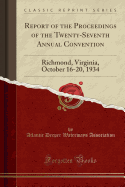 Report of the Proceedings of the Twenty-Seventh Annual Convention: Richmond, Virginia, October 16-20, 1934 (Classic Reprint)