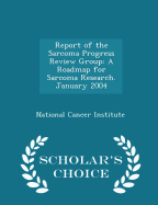 Report of the Sarcoma Progress Review Group: A Roadmap for Sarcoma Research. January 2004 - Scholar's Choice Edition