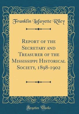 Report of the Secretary and Treasurer of the Mississippi Historical Society, 1898-1902 (Classic Reprint) - Riley, Franklin Lafayette