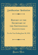 Report of the Secretary of the Smithsonian Institution: For the Year Ending June 30, 1932 (Classic Reprint)