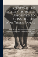 Report Of The Select Committee Appointed To Consider The Wine Trade Papers