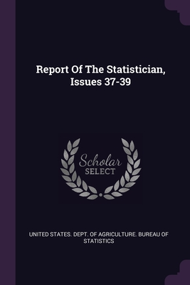 Report Of The Statistician, Issues 37-39 - United States Dept of Agriculture Bur (Creator)