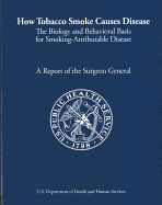 Report of the Surgeon General: How Tobacco Causes Disease: The Biology and Behavioral Basis for Tobacco Attributable Disease. a Report of the Surgeon General - Health and Human Services Department (Editor)