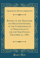 Report of the Treasurer and Receiver-General of the Commonwealth of Massachusetts for the Year Ending December 31, 1882 (Classic Reprint)